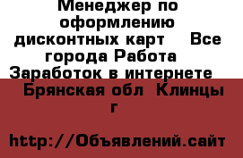 Менеджер по оформлению дисконтных карт  - Все города Работа » Заработок в интернете   . Брянская обл.,Клинцы г.